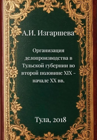 Александра Изгаршева. Организация делопроизводства в Тульской губернии во второй половине XIX – начале XX вв.