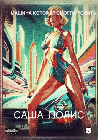 Саша Полис. Машина которая смогла родить