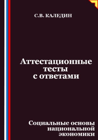 Сергей Каледин. Аттестационные тесты с ответами. Социальные основы национальной экономики