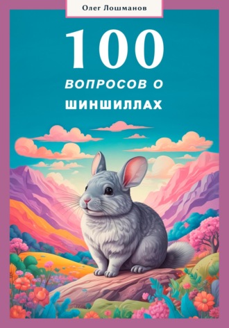 100 вопросов о шиншиллах. Олег Лошманов
