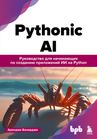 Ариндам Банерджи. Pythonic AI. Руководство для начинающих по созданию приложений искусственного интеллекта на Python