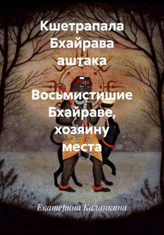 Екатерина Калинкина. Кшетрапала Бхайрава аштака – Восьмистишие Бхайраве, хозяину места