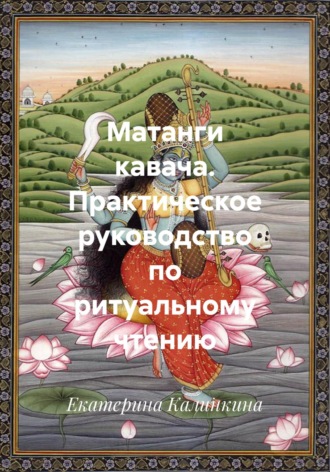 Екатерина Калинкина. Матанги кавача. Практическое руководство по ритуальному чтению
