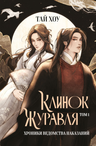 Тай Хоу. Клинок Журавля. Том 1. Хроники Ведомства наказаний