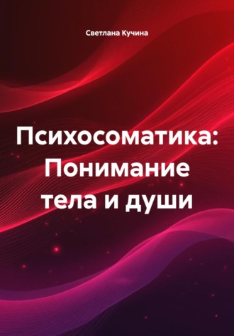Светлана Викторовна Кучина. Психосоматика: Понимание тела и души