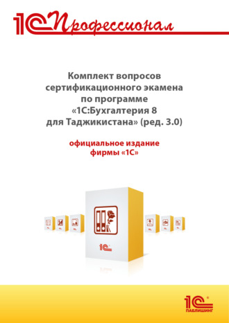 Комплект вопросов сертификационного экзамена «1С:Профессионал» по программе «1С:Бухгалтерия 8 для Таджикистана» (редакция 3.0) с примерами решений (+ epub). Версия экзамена – август 2025. 