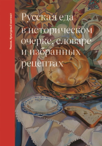 Русская еда в историческом очерке, словаре и избранных рецептах. 