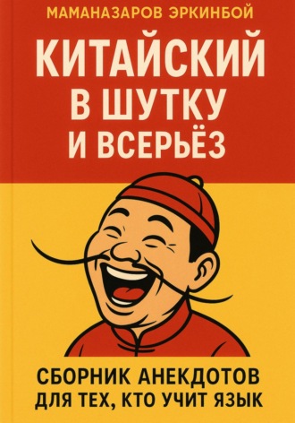 Эркинбой Маманазаров. Китайский в шутку и всерьёз: Сборник анекдотов для тех, кто учит язык