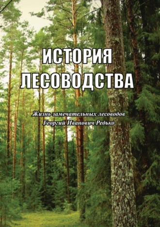 История лесоводства. Выпуск 5. Жизнь замечательных лесоводов. Георгий Иванович Редько. 