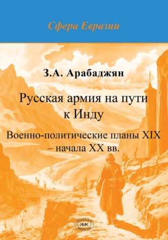 З. А. Арабаджян. Русская армия на пути к Инду. Военно-политические планы XIX – начала ХХ вв.