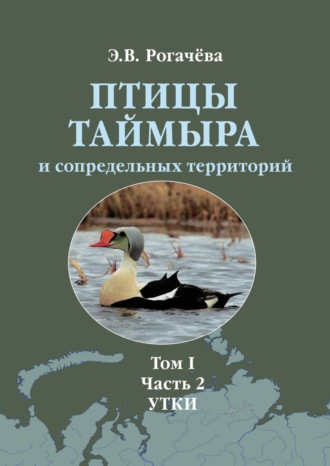 Э. В. Рогачева. Птицы Таймыра и сопредельных территорий. Том I. Гусеообразные. Часть 2. Утки
