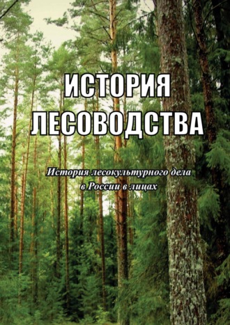 Р. В. Щекалев. История лесоводства. Выпуск 4. История лесокультурного дела в России в лицах