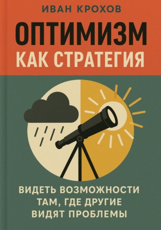 Иван Крохов. Оптимизм как стратегия: видеть возможности там, где другие видят проблемы