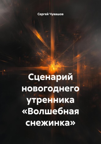 Сергей Чувашов. Сценарий новогоднего утренника «Волшебная снежинка»