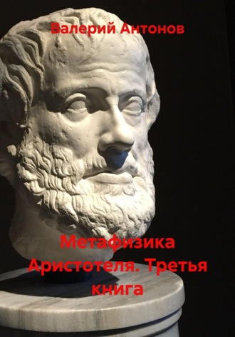 Валерий Антонов. Метафизика Аристотеля. Третья книга