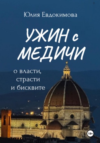 Юлия Евдокимова. Ужин с Медичи. О власти, страсти и бисквите