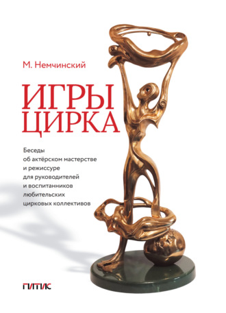 Игры цирка. Беседы об актёрском мастерстве и режиссуре для руководителей и воспитанников любительских цирковых коллективов. Максимилиан Немчинский