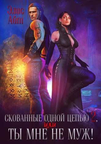 Элис Айт. Скованные одной цепью 2, или Ты мне не муж!