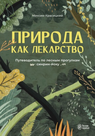 Максим Красицкий. Природа как лекарство. Путеводитель по лесным прогулкам синрин-йоку