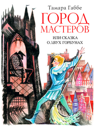 Тамара Габбе. Город мастеров или Сказка о двух горбунах