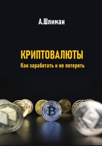 Александр Шлиман. Криптовалюты. Как заработать и не потерять