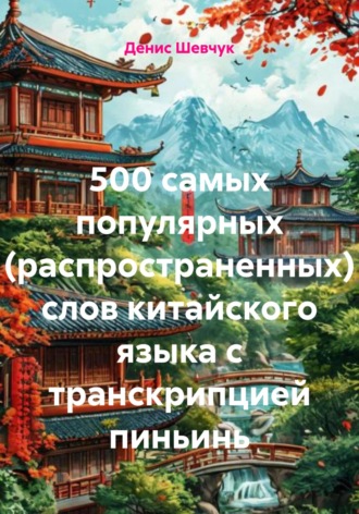 Денис Александрович Шевчук. 500 самых популярных (распространенных) слов китайского языка с транскрипцией пиньинь