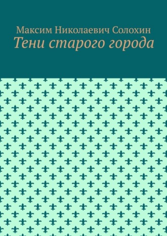 Максим Николаевич Солохин. Тени старого города