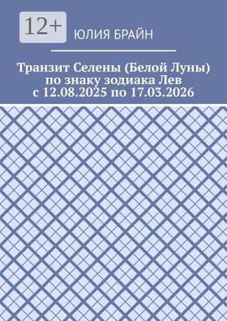 Юлия Брайн. Транзит Селены (Белой Луны) по знаку зодиака Лев с 12.08.2025 по 17.03.2026