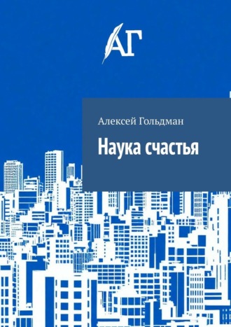 Наука счастья. Алексей Гольдман