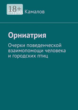 Мурад Камалов. Орниатрия. Очерки поведенческой взаимопомощи человека и городских птиц