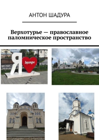 Антон Анатольевич Шадура. Верхотурье – православное паломническое пространство