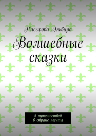 Волшебные сказки. 5 путешествий в стране мечты. Насырова Эльвира