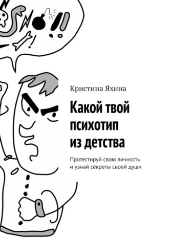 Какой твой психотип из детства. Протестируй свою личность и узнай секреты своей души. Кристина Яхина