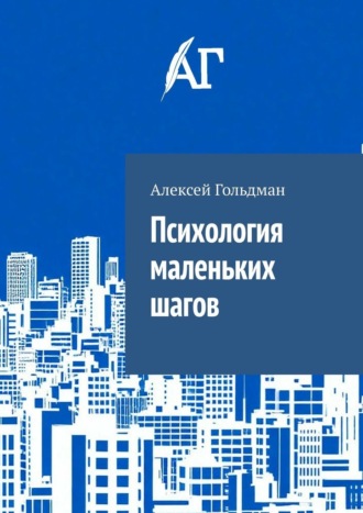 Психология маленьких шагов. Алексей Гольдман