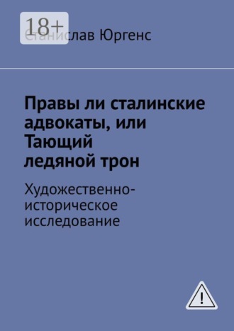 Станислав Юргенс. Правы ли сталинские адвокаты, или Тающий ледяной трон. Художественно-историческое исследование