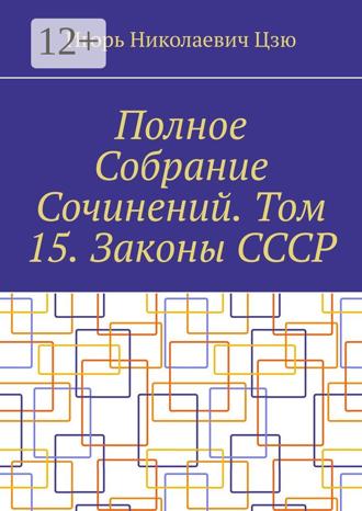 Полное Собрание Сочинений. Том 15. Законы СССР. Игорь Николаевич Цзю