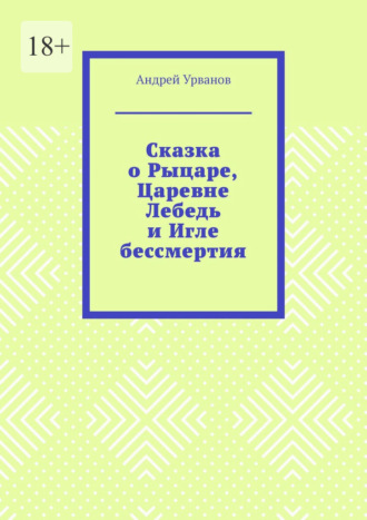 Андрей Урванов. Сказка о Рыцаре, Царевне Лебедь и Игле бессмертия