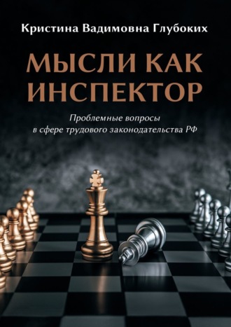 Кристина Вадимовна Глубоких. Мысли как инспектор. Проблемные вопросы в сфере трудового законодательства РФ