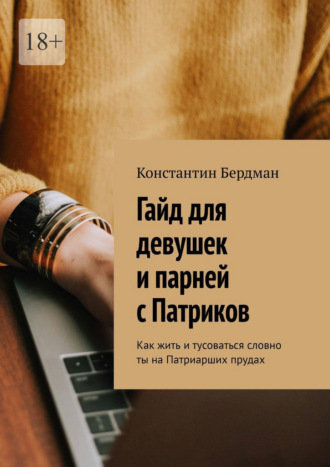 Константин Бердман. Гайд для девушек и парней с Патриков. Как жить и тусоваться словно ты на Патриарших прудах