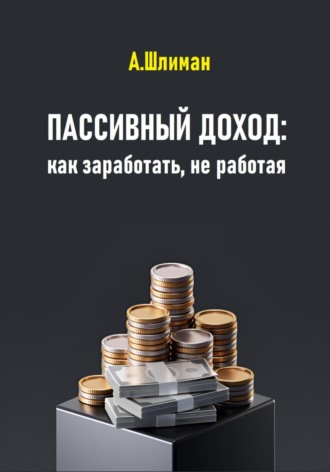 Александр Шлиман. Пассивный доход: как заработать, не работая