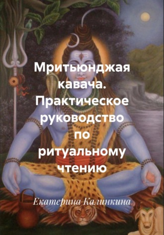 Екатерина Калинкина. Мритьюнджая кавача. Практическое руководство по ритуальному чтению