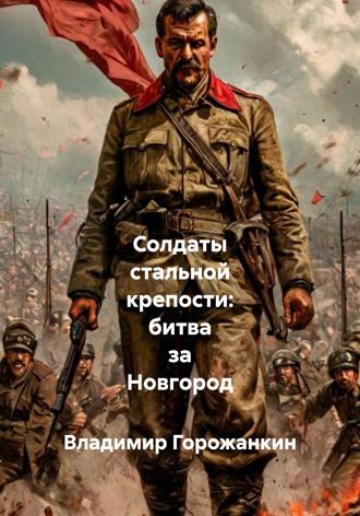 Владимир Горожанкин. Солдаты стальной крепости: битва за Новгород