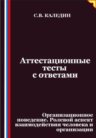 Сергей Каледин. Аттестационные тесты с ответами. Организационное поведение. Ролевой аспект взаимодействия человека и организации