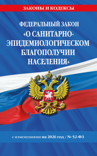 . Федеральный закон «О санитарно-эпидемиологическом благополучии населения» № 52-ФЗ. Текст с изменениями и дополнениями на 2026 год