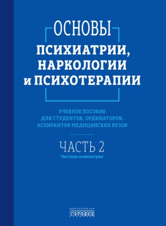 Основы психиатрии, наркологии и психотерапии. Часть 2. Частная психиатрия. 