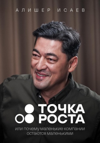 Точка роста. Или почему маленькие компании остаются маленькими. Алишер Исаев