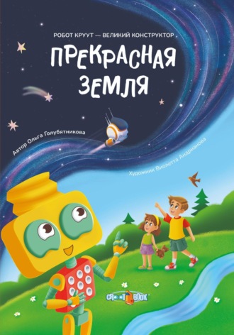 Ольга Голубятникова. Прекрасная Земля. Книга 1. Серия: Робот КРУУТ – великий конструктор