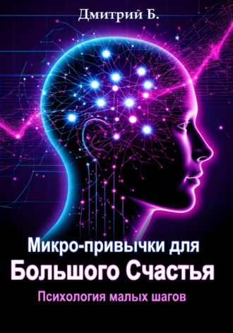 Дмитрий Б. Микро-привычки для большого счастья. Психология малых шагов