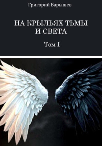 Григорий Александрович Барышев. На крыльях тьмы и света: Том I