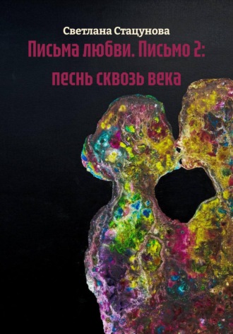 Светлана Стацунова. Письма любви. Письмо 2: песнь сквозь века